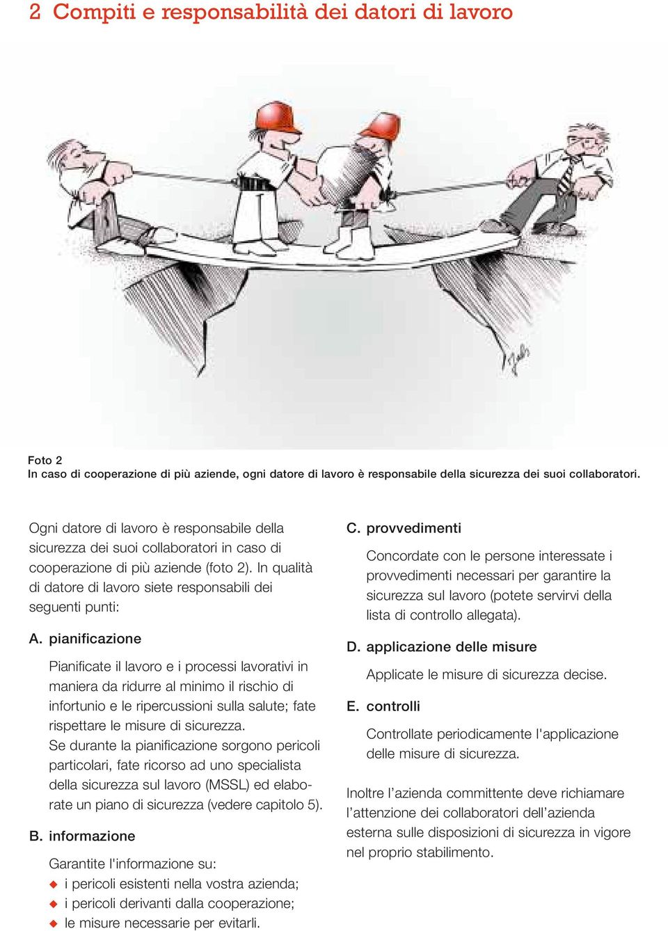 pianificazione Pianificate il lavoro e i processi lavorativi in maniera da ridurre al minimo il rischio di infortunio e le ripercussioni sulla salute; fate rispettare le misure di sicurezza.