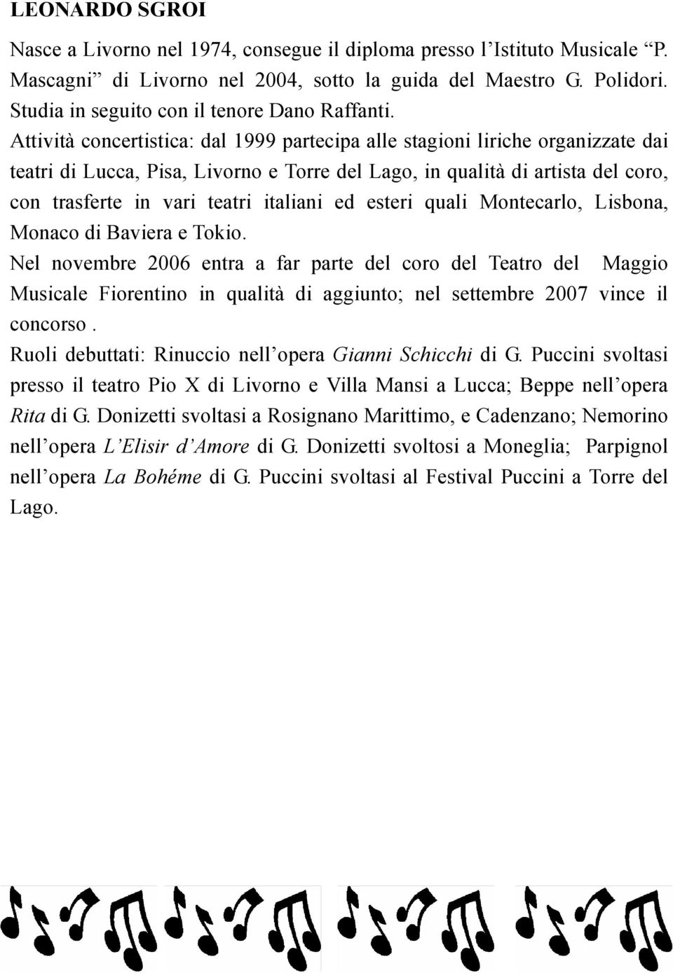 Attività concertistica: dal 1999 partecipa alle stagioni liriche organizzate dai teatri di Lucca, Pisa, Livorno e Torre del Lago, in qualità di artista del coro, con trasferte in vari teatri italiani