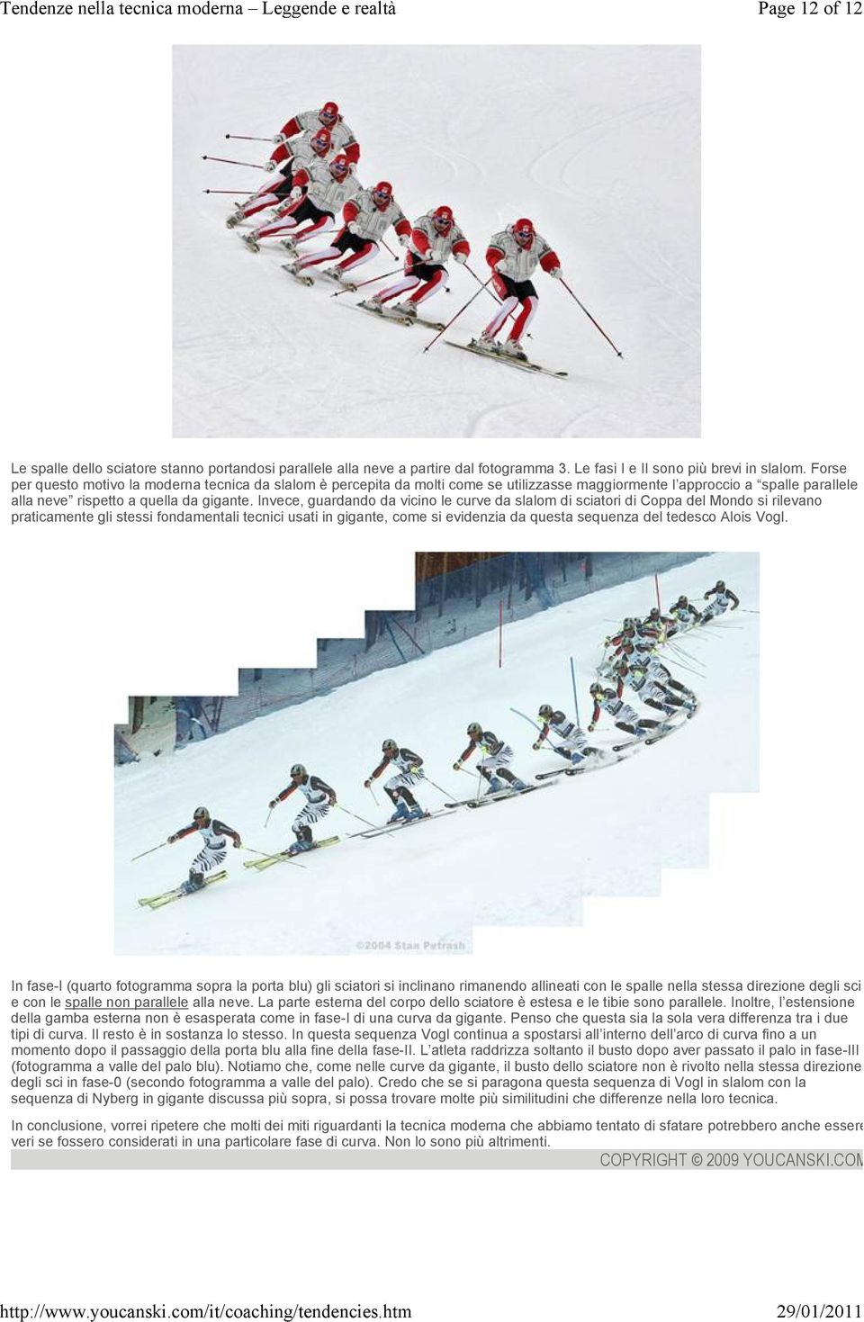 Invece, guardando da vicino le curve da slalom di sciatori di Coppa del Mondo si rilevano praticamente gli stessi fondamentali tecnici usati in gigante, come si evidenzia da questa sequenza del