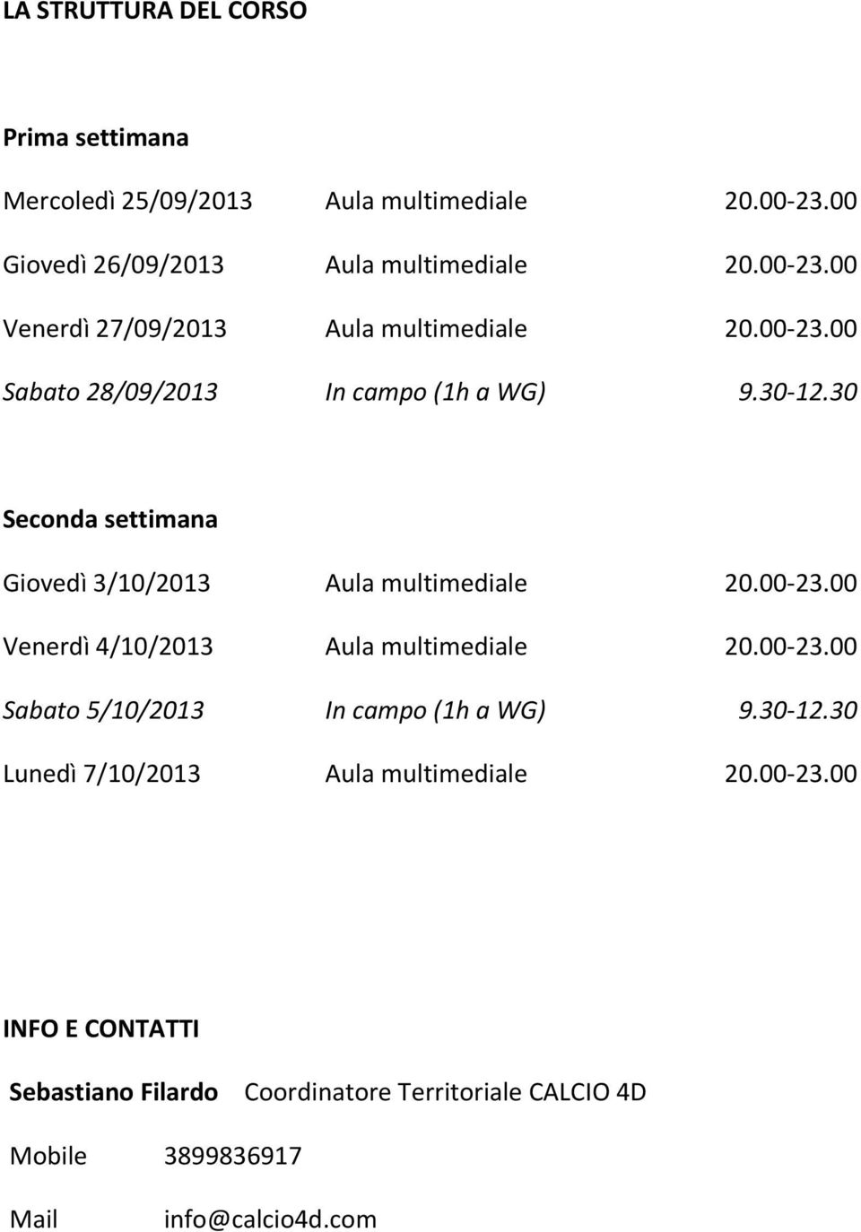 00-23.00 Sabato 5/10/2013 In campo (1h a WG) 9.30-12.30 Lunedì 7/10/2013 Aula multimediale 20.00-23.00 INFO E CONTATTI Sebastiano Filardo Coordinatore Territoriale CALCIO 4D Mobile Mail 3899836917 info@calcio4d.
