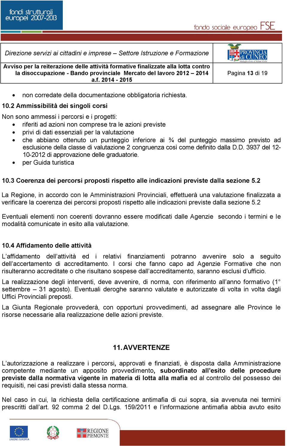 punteggio inferiore ai ¾ del punteggio massimo previsto ad esclusione della classe di valutazione 2 congruenza così come definito dalla D.D. 3937 del 12-10-2012 di approvazione delle graduatorie.