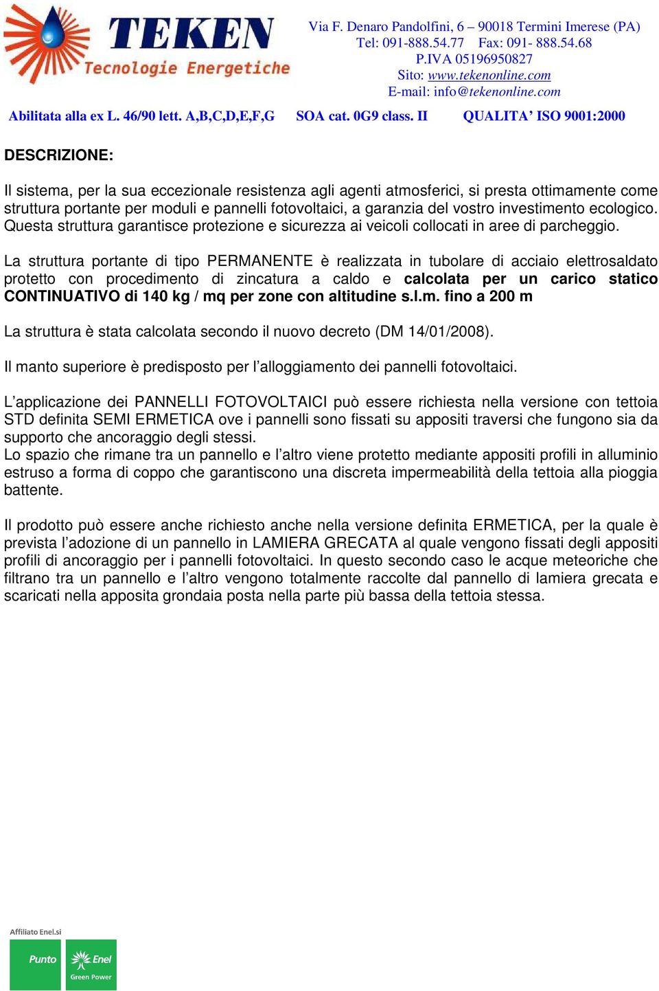 La struttura portante di tipo PERMANENTE è realizzata in tubolare di acciaio elettrosaldato protetto con procedimento di zincatura a caldo e calcolata per un carico statico CONTINUATIVO di 140 kg /