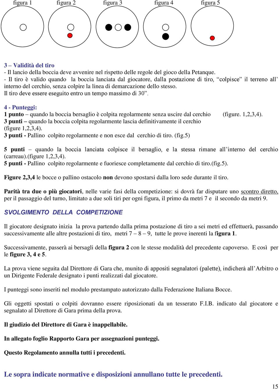 Il tiro deve essere eseguito entro un tempo massimo di 30. 4 - Punteggi: 1 punto quando la boccia bersaglio è colpita regolarmente senza uscire dal cerchio (figure. 1,2,3,4).