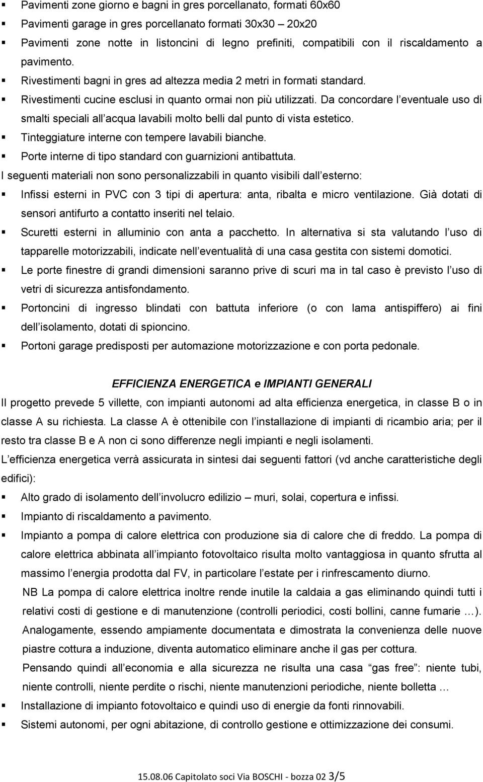 Da concordare l eventuale uso di smalti speciali all acqua lavabili molto belli dal punto di vista estetico. Tinteggiature interne con tempere lavabili bianche.