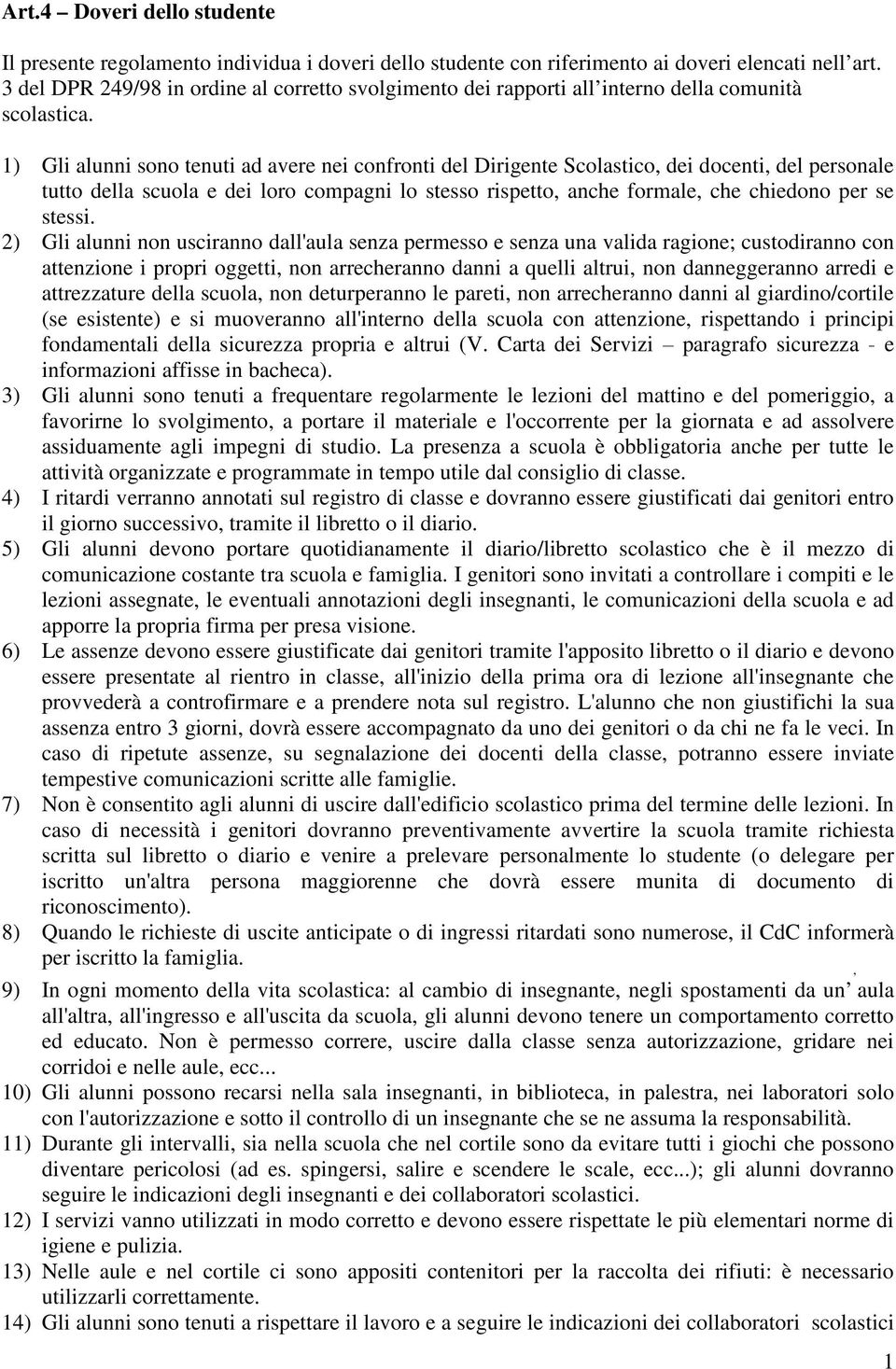 1) Gli alunni sono tenuti ad avere nei confronti del Dirigente Scolastico, dei docenti, del personale tutto della scuola e dei loro compagni lo stesso rispetto, anche formale, che chiedono per se