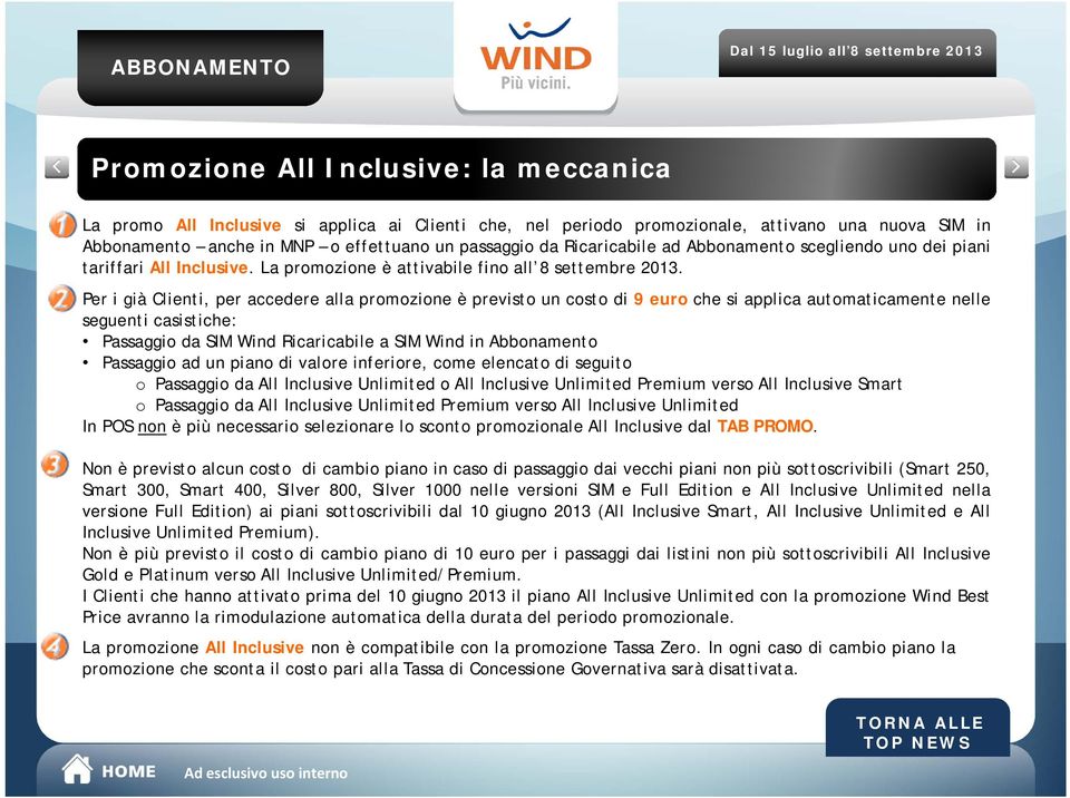 Per i già Clienti, per accedere alla promozione è previsto un costo di 9euroche si applica automaticamente nelle seguenti casistiche: Passaggio da SIM Wind Ricaricabile a SIM Wind in Abbonamento