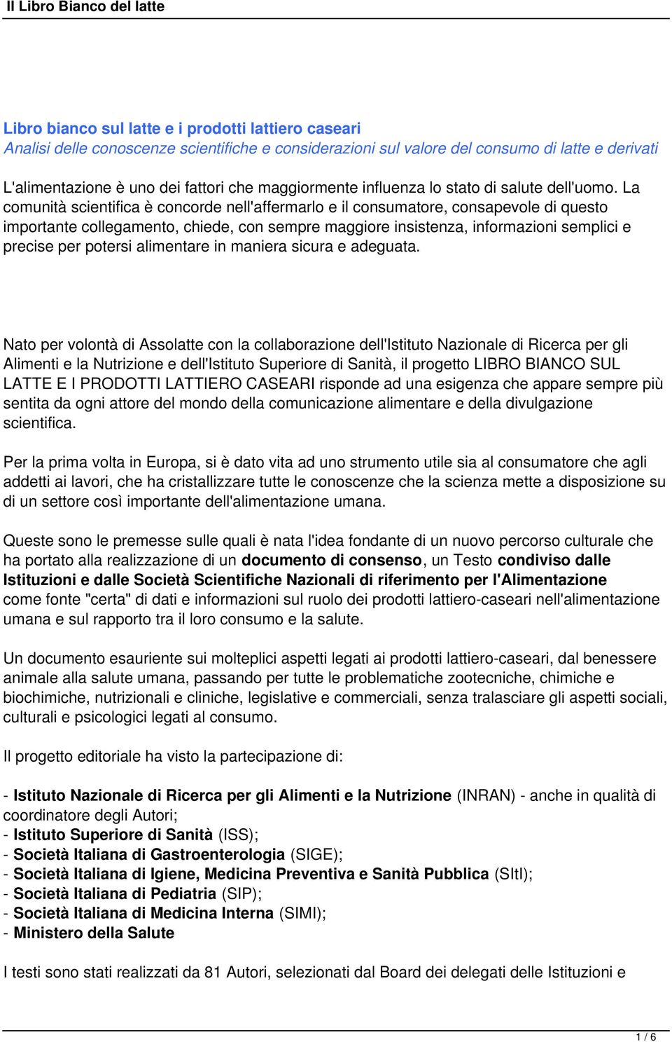 La comunità scientifica è concorde nell'affermarlo e il consumatore, consapevole di questo importante collegamento, chiede, con sempre maggiore insistenza, informazioni semplici e precise per potersi