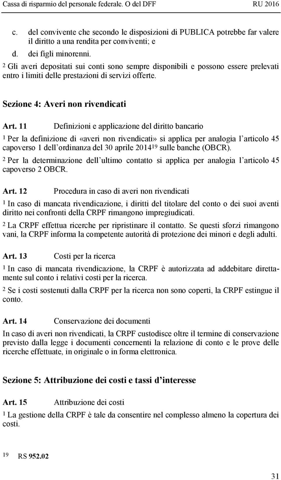 11 Definizioni e applicazione del diritto bancario 1 Per la definizione di «averi non rivendicati» si applica per analogia l articolo 45 capoverso 1 dell ordinanza del 30 aprile 2014 19 sulle banche