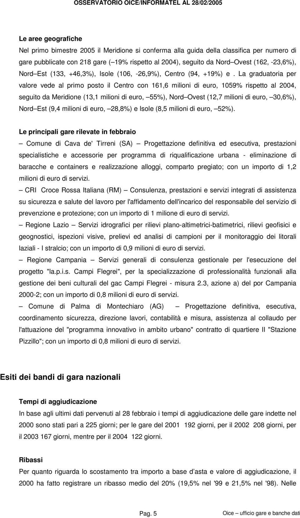 La graduatoria per valore vede al primo posto il Centro con 161,6 milioni di euro, 1059% rispetto al 2004, seguito da Meridione (13,1 milioni di euro, 55%), Nord Ovest (12,7 milioni di euro, 30,6%),