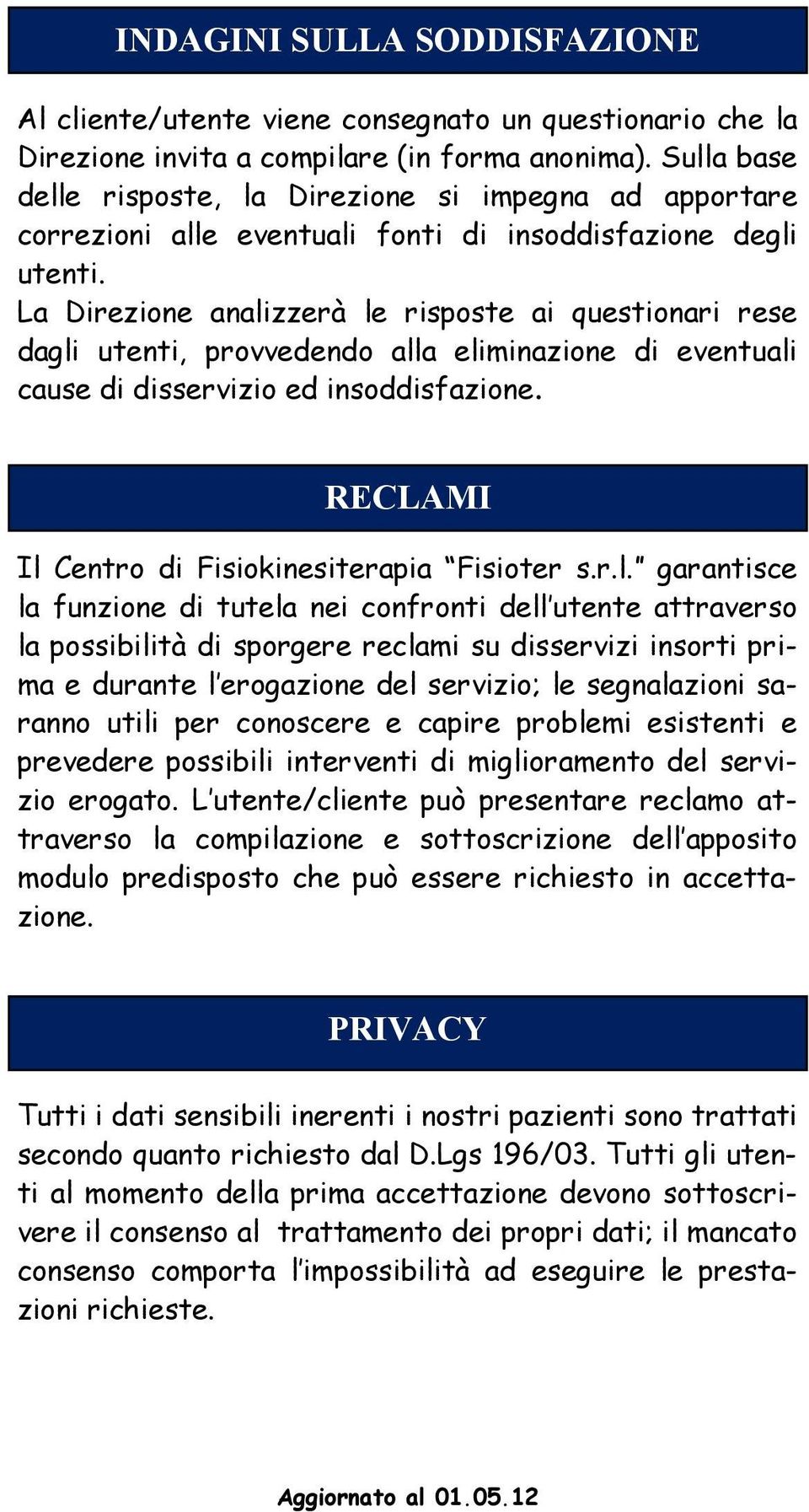 La Direzione analizzerà le risposte ai questionari rese dagli utenti, provvedendo alla eliminazione di eventuali cause di disservizio ed insoddisfazione.