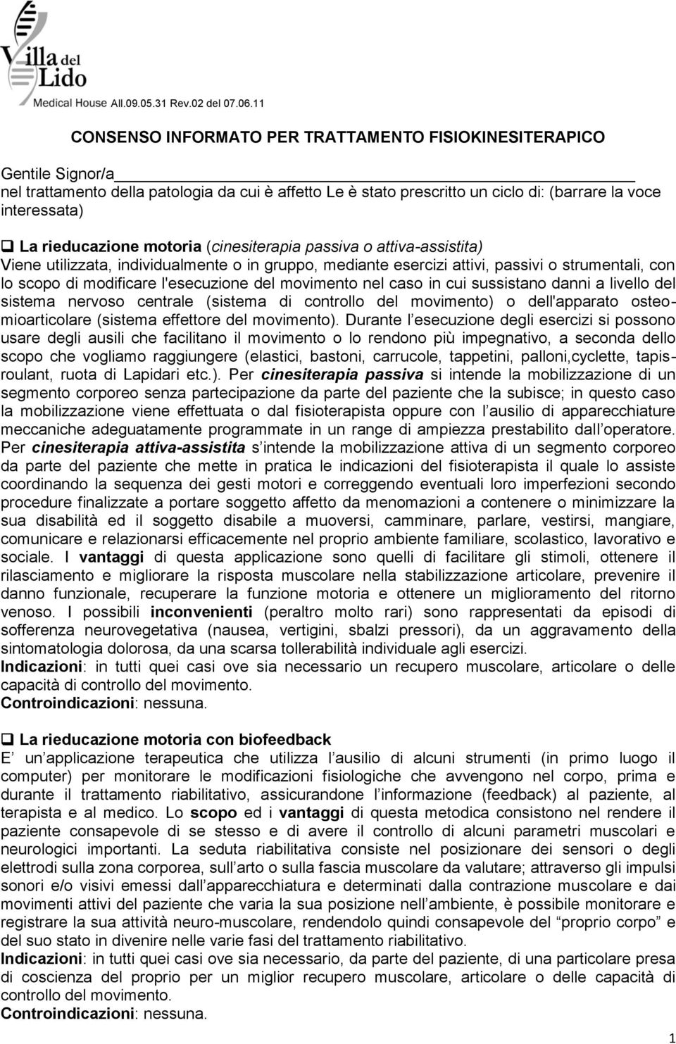 rieducazione motoria (cinesiterapia passiva o attiva-assistita) Viene utilizzata, individualmente o in gruppo, mediante esercizi attivi, passivi o strumentali, con lo scopo di modificare l'esecuzione