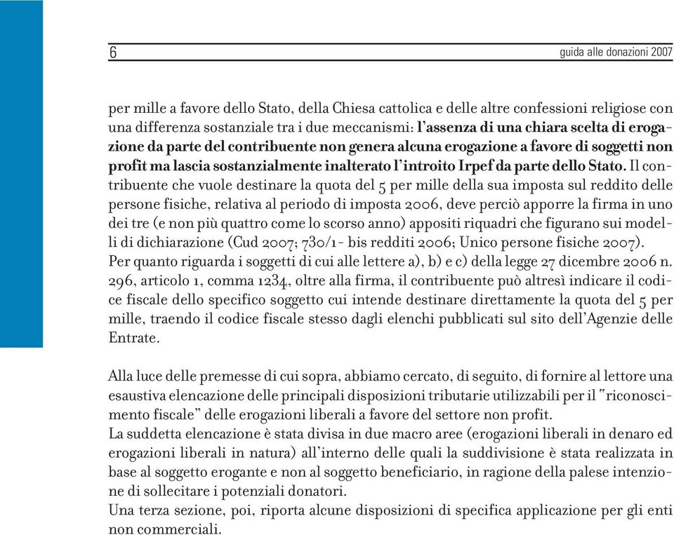 Il contribuente che vuole destinare la quota del 5 per mille della sua imposta sul reddito delle persone fisiche, relativa al periodo di imposta 2006, deve perciò apporre la firma in uno dei tre (e