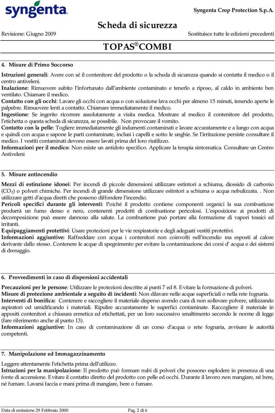 Contatto con gli occhi: Lavare gli occhi con acqua o con soluzione lava occhi per almeno 15 minuti, tenendo aperte le palpebre. Rimuovere lenti a contatto. Chiamare immediatamente il medico.