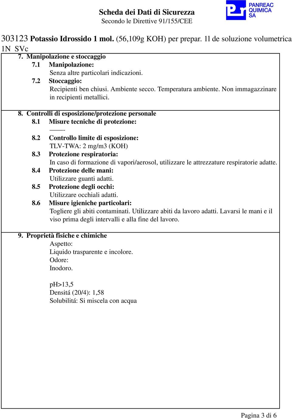 3 Protezione respiratoria: In caso di formazione di vapori/aerosol, utilizzare le attrezzature respiratorie adatte. 8.4 Protezione delle mani: Utilizzare guanti adatti. 8.5 Protezione degli occhi: Utilizzare occhiali adatti.