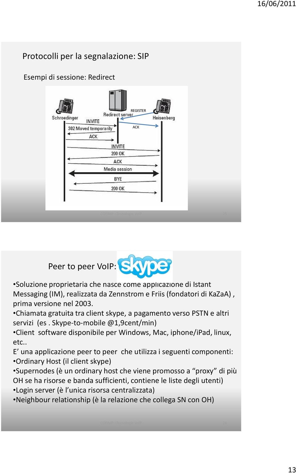 Skype-to-mobile @1,9cent/min) Client software disponibile per Windows, Mac, iphone/ipad, linux, etc.