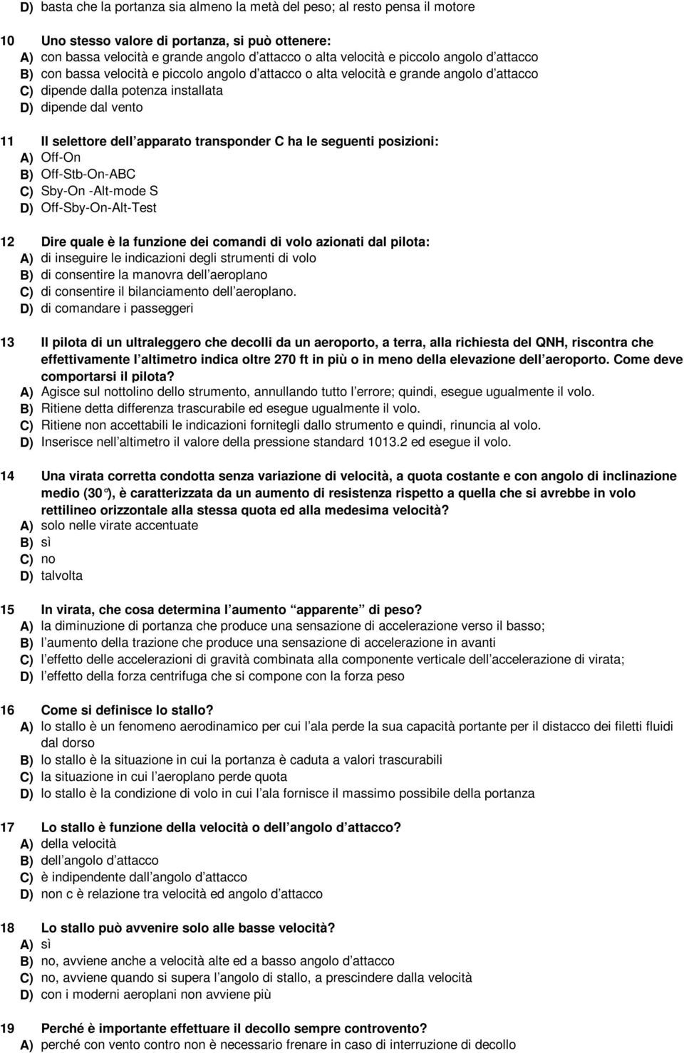 apparato transponder C ha le seguenti posizioni: A) Off-On B) Off-Stb-On-ABC C) Sby-On -Alt-mode S D) Off-Sby-On-Alt-Test 12 Dire quale è la funzione dei comandi di volo azionati dal pilota: A) di