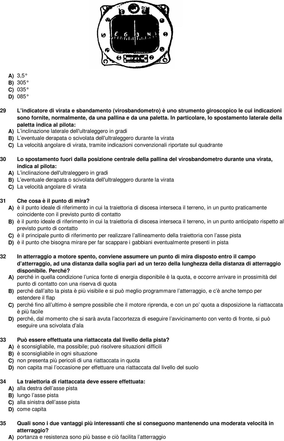 In particolare, lo spostamento laterale della paletta indica al pilota: A) L inclinazione laterale dell'ultraleggero in gradi B) L eventuale derapata o scivolata dell'ultraleggero durante la virata