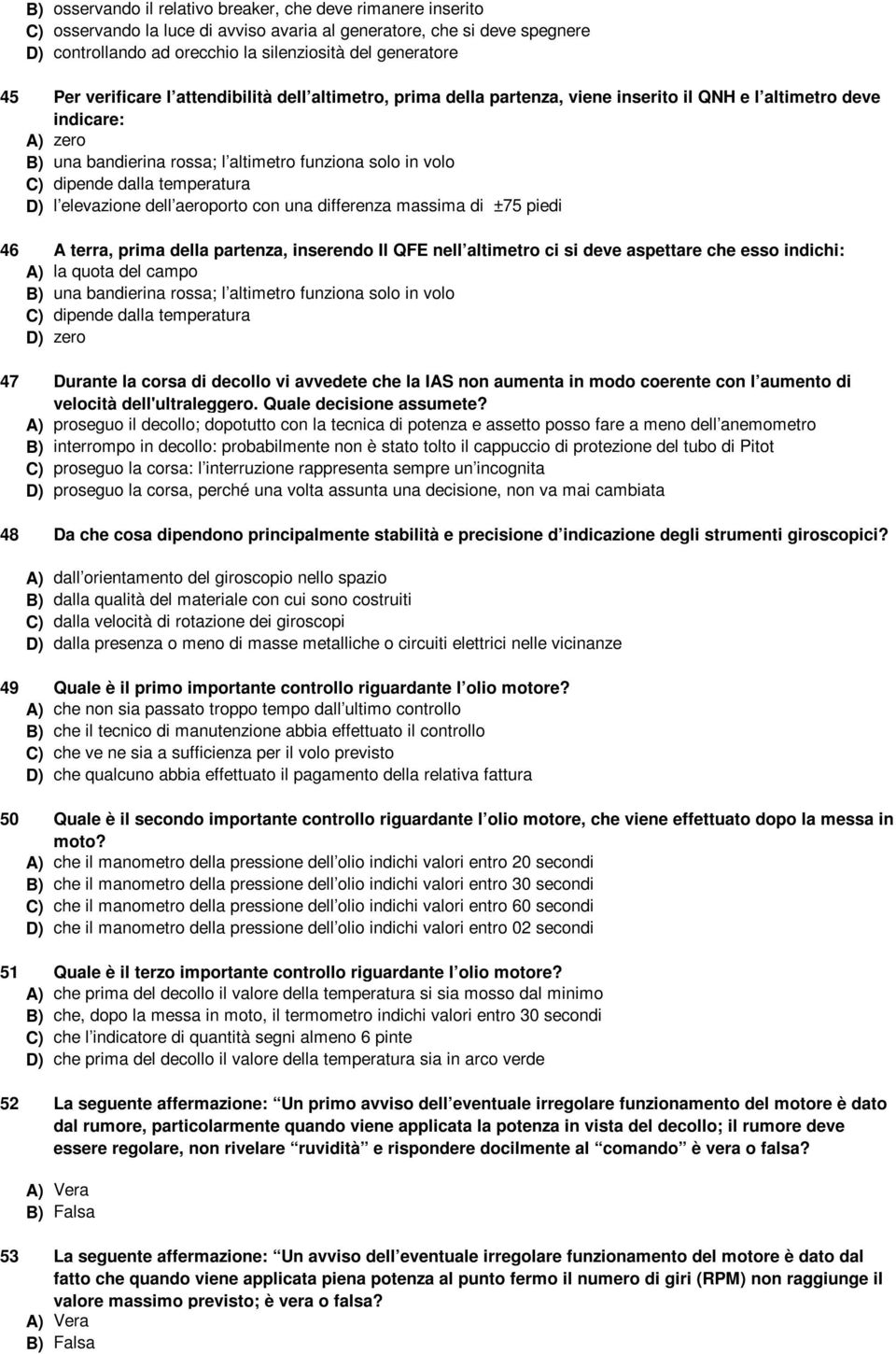 dalla temperatura D) l elevazione dell aeroporto con una differenza massima di ±75 piedi 46 A terra, prima della partenza, inserendo Il QFE nell altimetro ci si deve aspettare che esso indichi: A) la