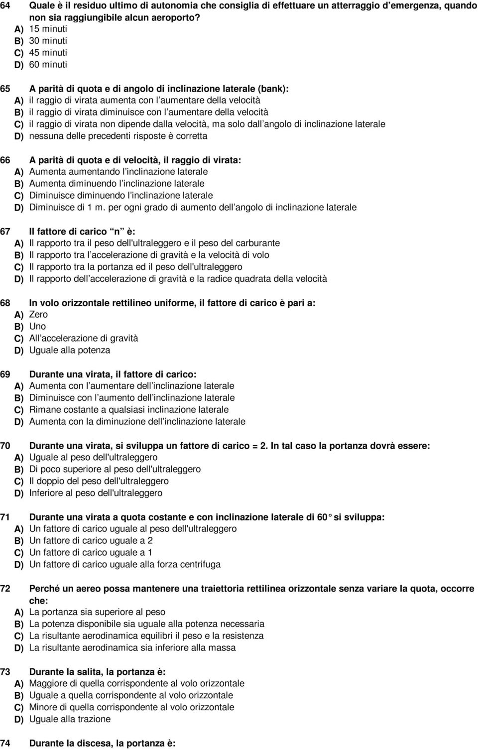 virata diminuisce con l aumentare della velocità C) il raggio di virata non dipende dalla velocità, ma solo dall angolo di inclinazione laterale D) nessuna delle precedenti risposte è corretta 66 A