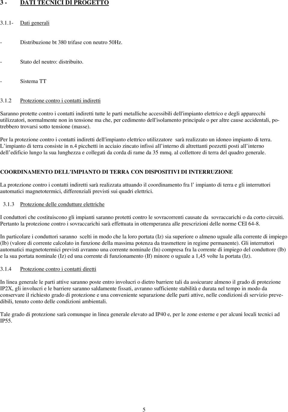 indiretti tutte le parti metalliche accessibili dell'impianto elettrico e degli apparecchi utilizzatori, normalmente non in tensione ma che, per cedimento dell'isolamento principale o per altre cause