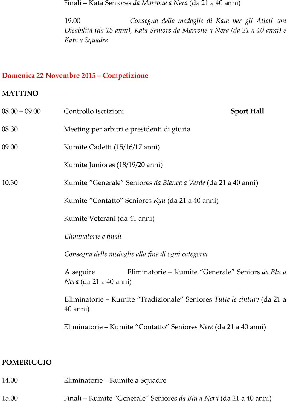 00 09.00 Controllo iscrizioni Sport Hall 08.30 Meeting per arbitri e presidenti di giuria 09.00 Kumite Cadetti (15/16/17 anni) Kumite Juniores (18/19/20 anni) 10.