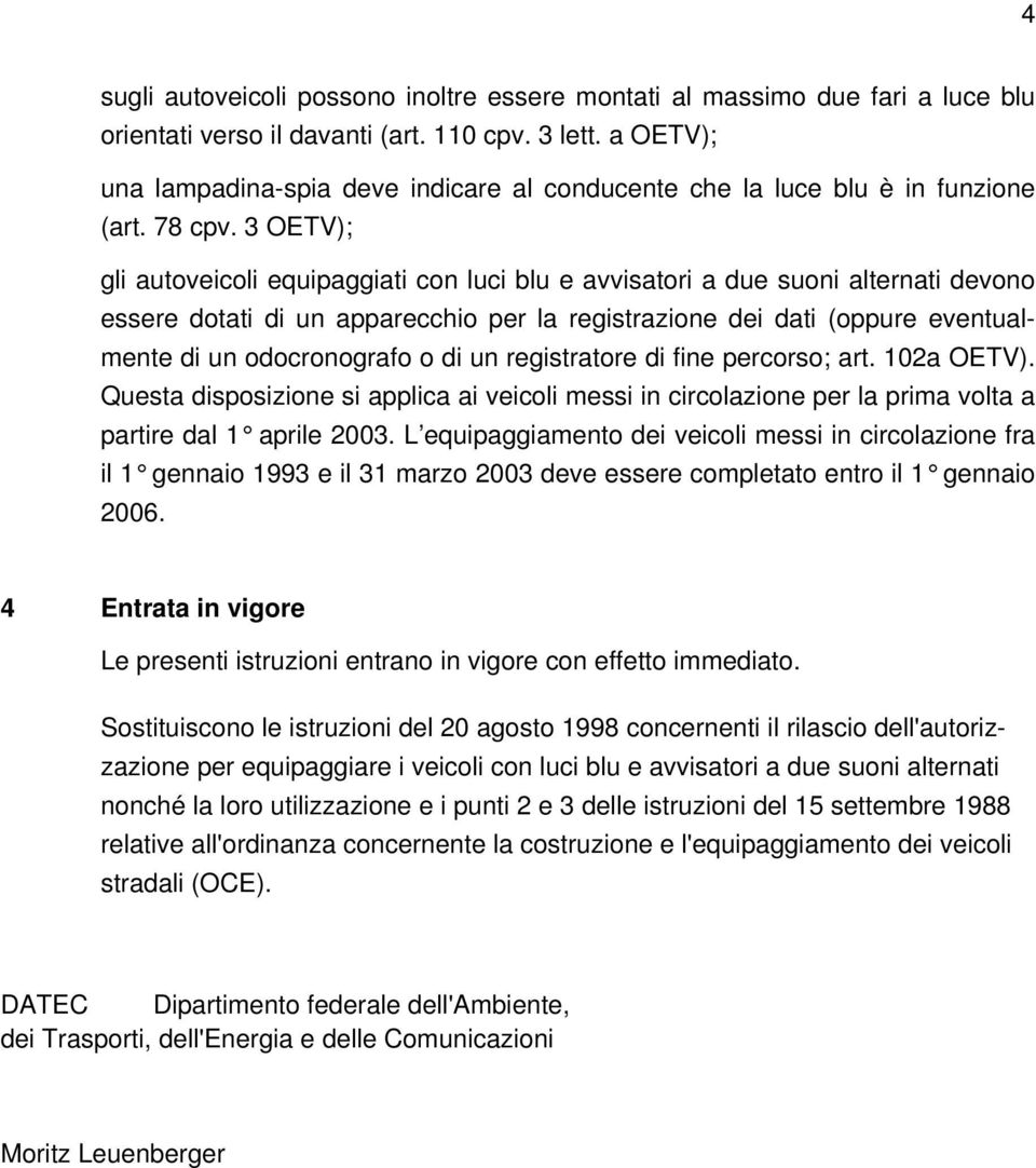 3 OETV); gli autoveicoli equipaggiati con luci blu e avvisatori a due suoni alternati devono essere dotati di un apparecchio per la registrazione dei dati (oppure eventualmente di un odocronografo o