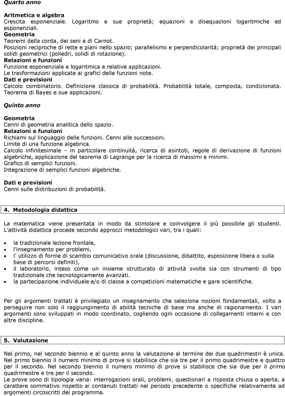 Funzione esponenziale e logaritmica e relative applicazioni. Le trasformazioni applicate ai grafici delle funzioni note. Calcolo combinatorio. Definizione classica di probabilità.