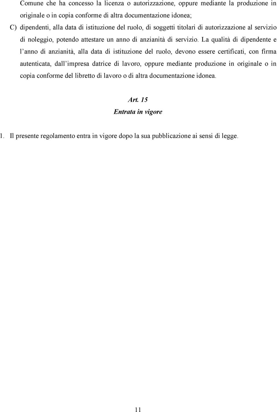 La qualità di dipendente e l anno di anzianità, alla data di istituzione del ruolo, devono essere certificati, con firma autenticata, dall impresa datrice di lavoro, oppure