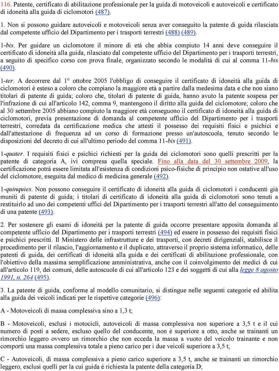 Per guidare un ciclomotore il minore di età che abbia compiuto 14 anni deve conseguire il certificato di idoneità alla guida, rilasciato dal competente ufficio del Dipartimento per i trasporti