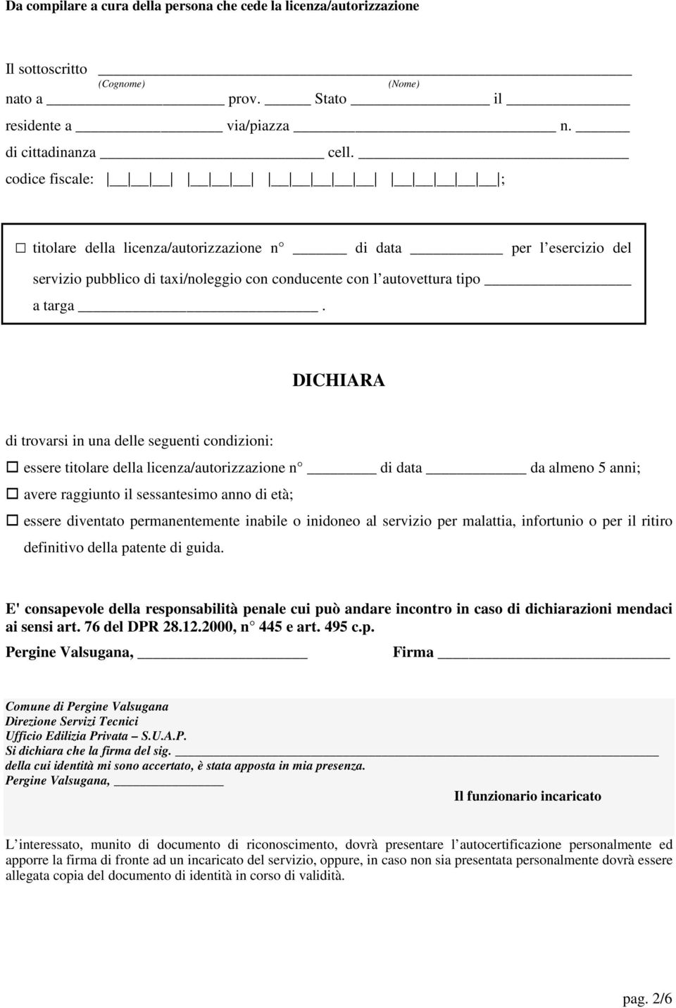 DICHIARA di trovarsi in una delle seguenti condizioni: essere titolare della licenza/autorizzazione n di data da almeno 5 anni; avere raggiunto il sessantesimo anno di età; essere diventato