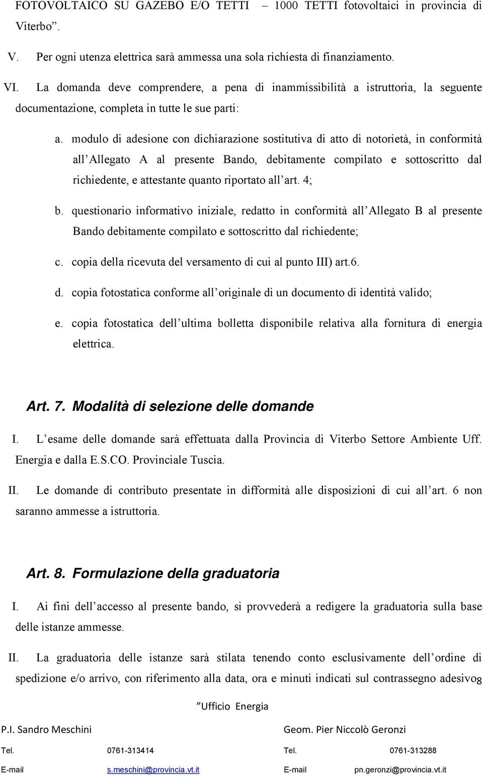 modulo di adesione con dichiarazione sostitutiva di atto di notorietà, in conformità all Allegato A al presente Bando, debitamente compilato e sottoscritto dal richiedente, e attestante quanto