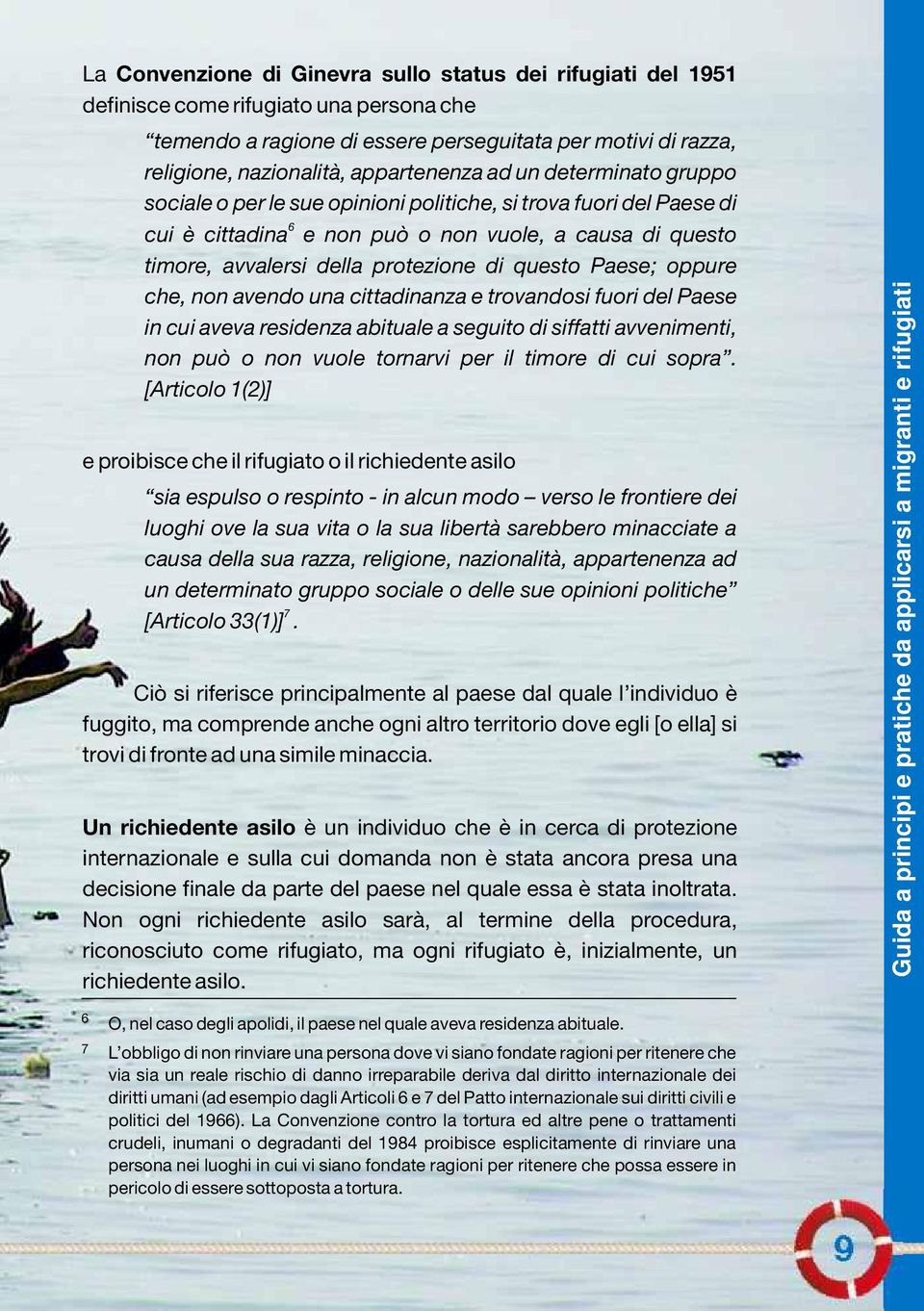 protezione di questo Paese; oppure che, non avendo una cittadinanza e trovandosi fuori del Paese in cui aveva residenza abituale a seguito di siffatti avvenimenti, non può o non vuole tornarvi per il