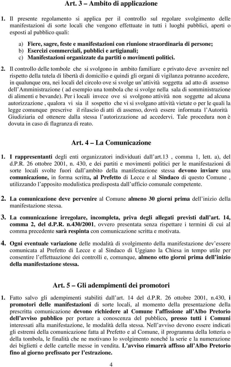 quali: a) Fiere, sagre, feste e manifestazioni con riunione straordinaria di persone; b) Esercizi commerciali, pubblici e artigianali; c) Manifestazioni organizzate da partiti o movimenti politici. 2.