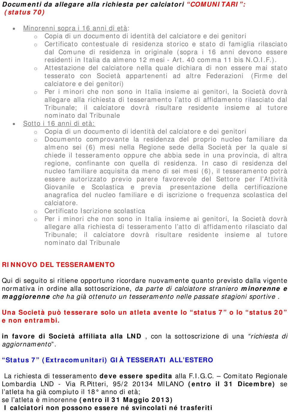 ). o Attestazione del calciatore nella quale dichiara di non essere mai stato tesserato con Società appartenenti ad altre Federazioni (Firme del calciatore e dei genitori) o Tribunale; il calciatore