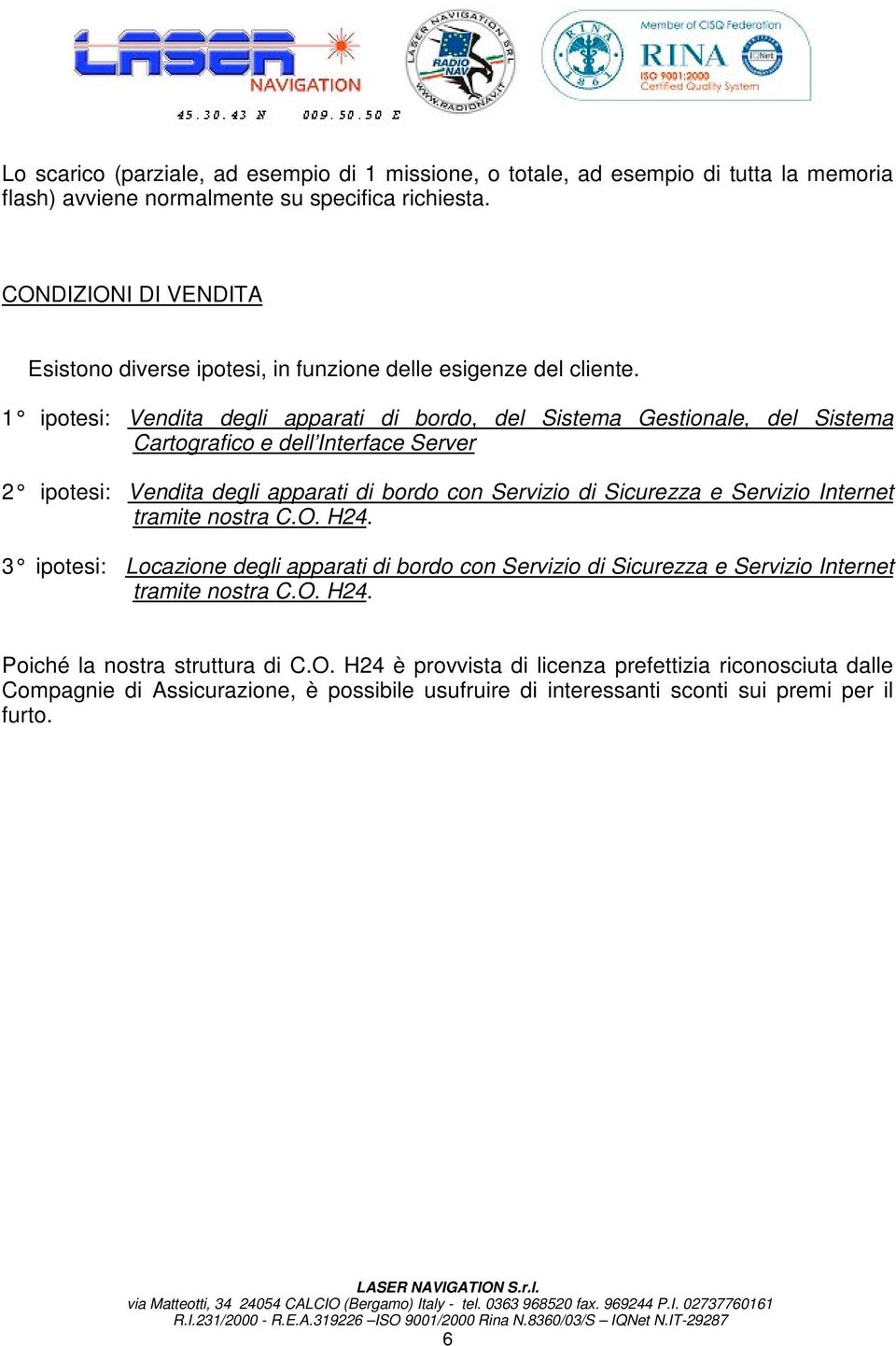 1 ipotesi: Vendita degli apparati di bordo, del Sistema Gestionale, del Sistema Cartografico e dell Interface Server 2 ipotesi: Vendita degli apparati di bordo con Servizio di Sicurezza e