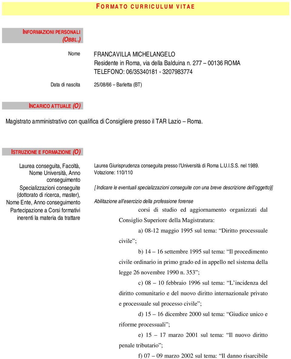 ISTRUZIONE E FORMAZIONE (O) Laurea conseguita, Facoltà, Nome Università, Anno conseguimento Specializzazioni conseguite (dottorato di ricerca, master), Nome Ente, Anno conseguimento Partecipazione a