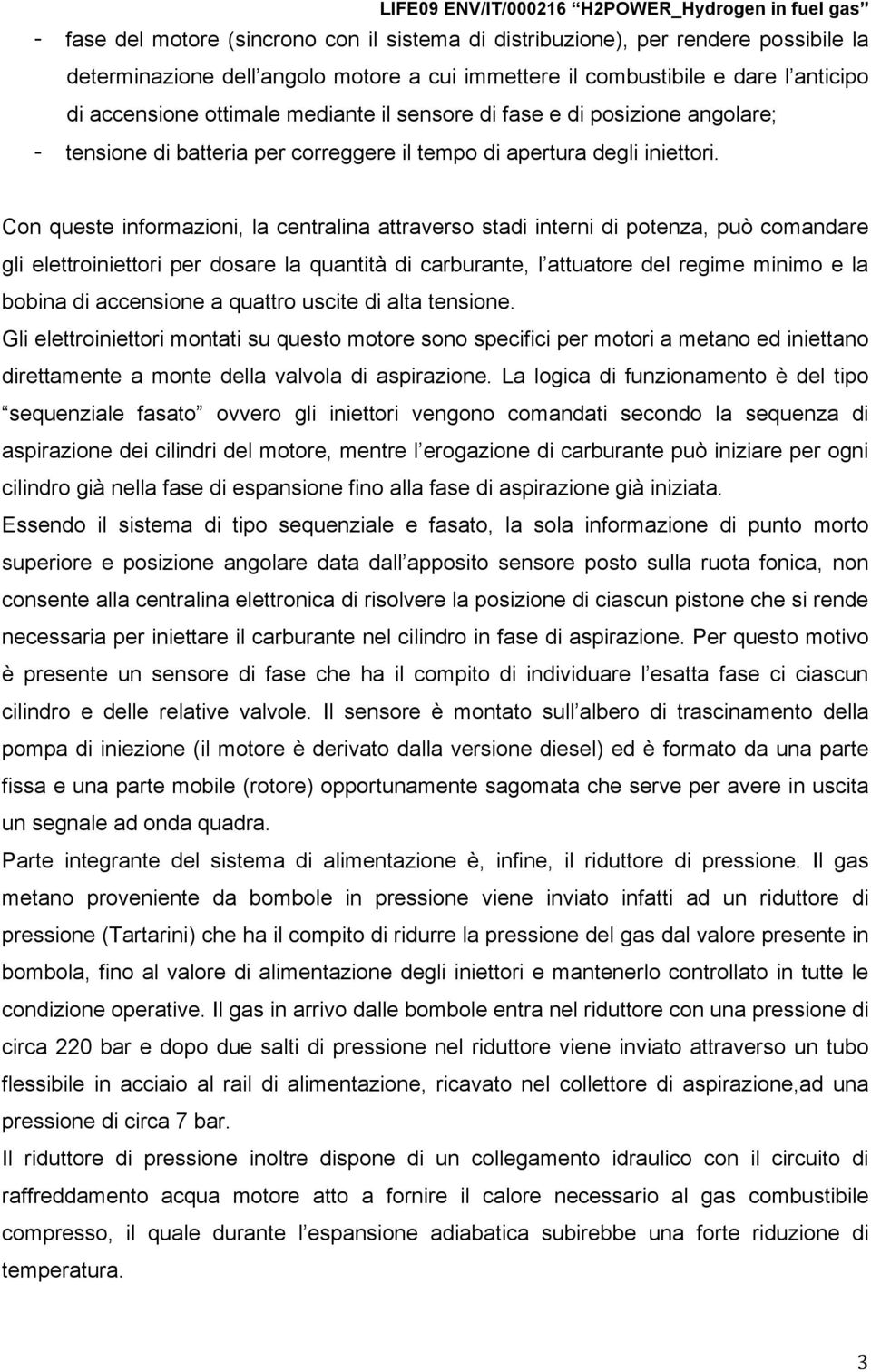 Con queste informazioni, la centralina attraverso stadi interni di potenza, può comandare gli elettroiniettori per dosare la quantità di carburante, l attuatore del regime minimo e la bobina di