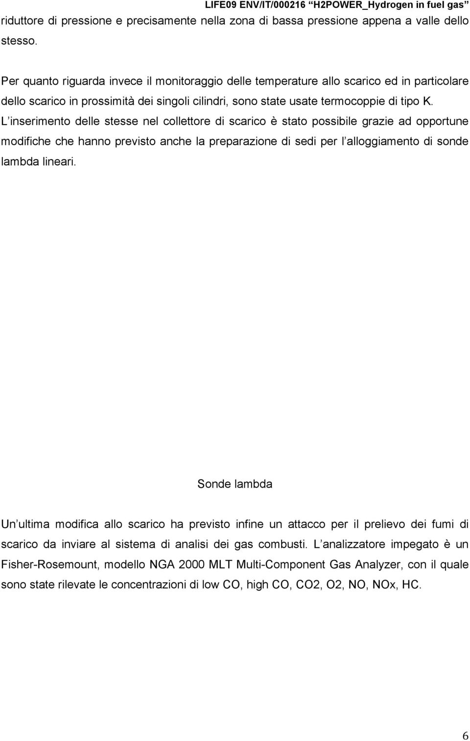 L inserimento delle stesse nel collettore di scarico è stato possibile grazie ad opportune modifiche che hanno previsto anche la preparazione di sedi per l alloggiamento di sonde lambda lineari.