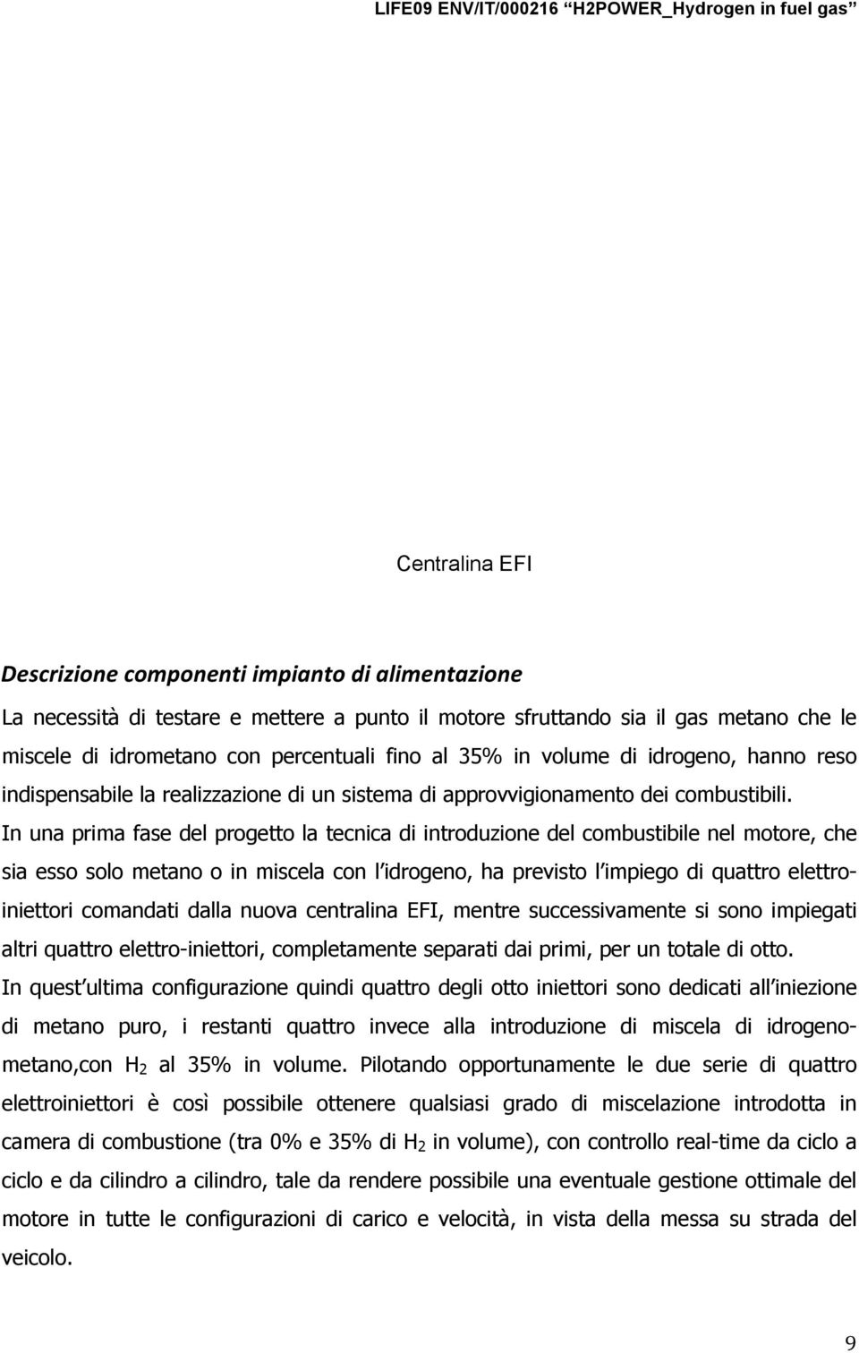 In una prima fase del progetto la tecnica di introduzione del combustibile nel motore, che sia esso solo metano o in miscela con l idrogeno, ha previsto l impiego di quattro elettroiniettori