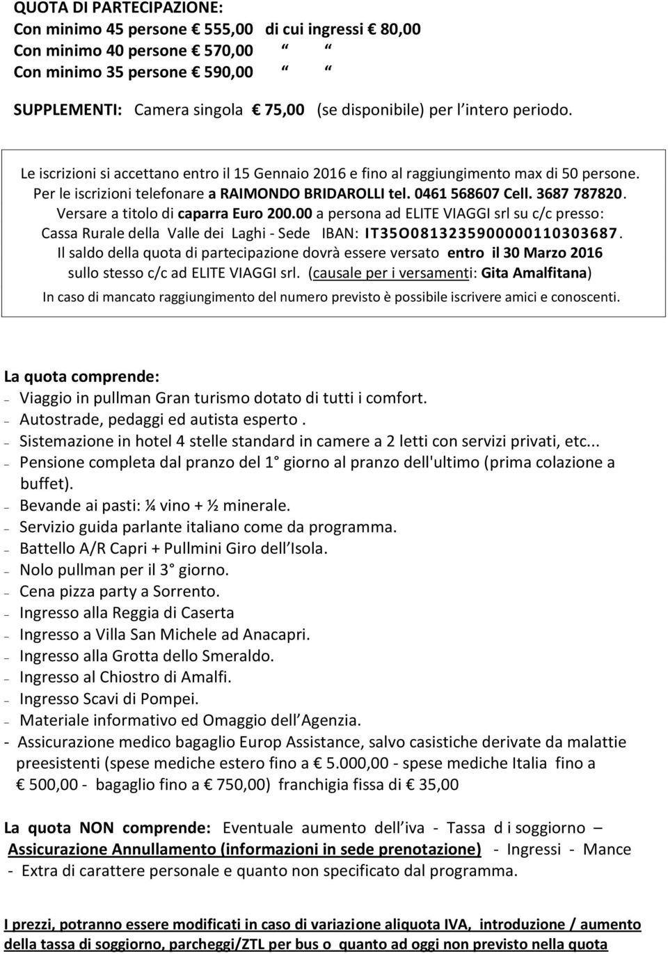 Versare a titolo di caparra Euro 200.00 a persona ad ELITE VIAGGI srl su c/c presso: Cassa Rurale della Valle dei Laghi - Sede IBAN: IT35O0813235900000110303687.