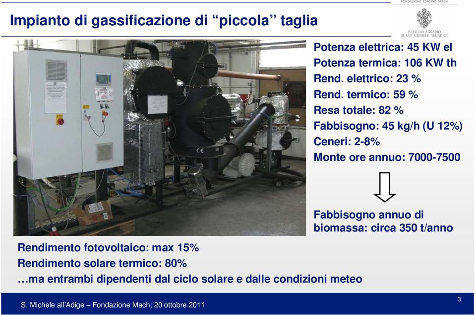 termico: 59 % Resa totale: 82 % Fabbisogno: 45 kg/h (U 12%) Ceneri: 2-8% Monte ore annuo: 7000-7500