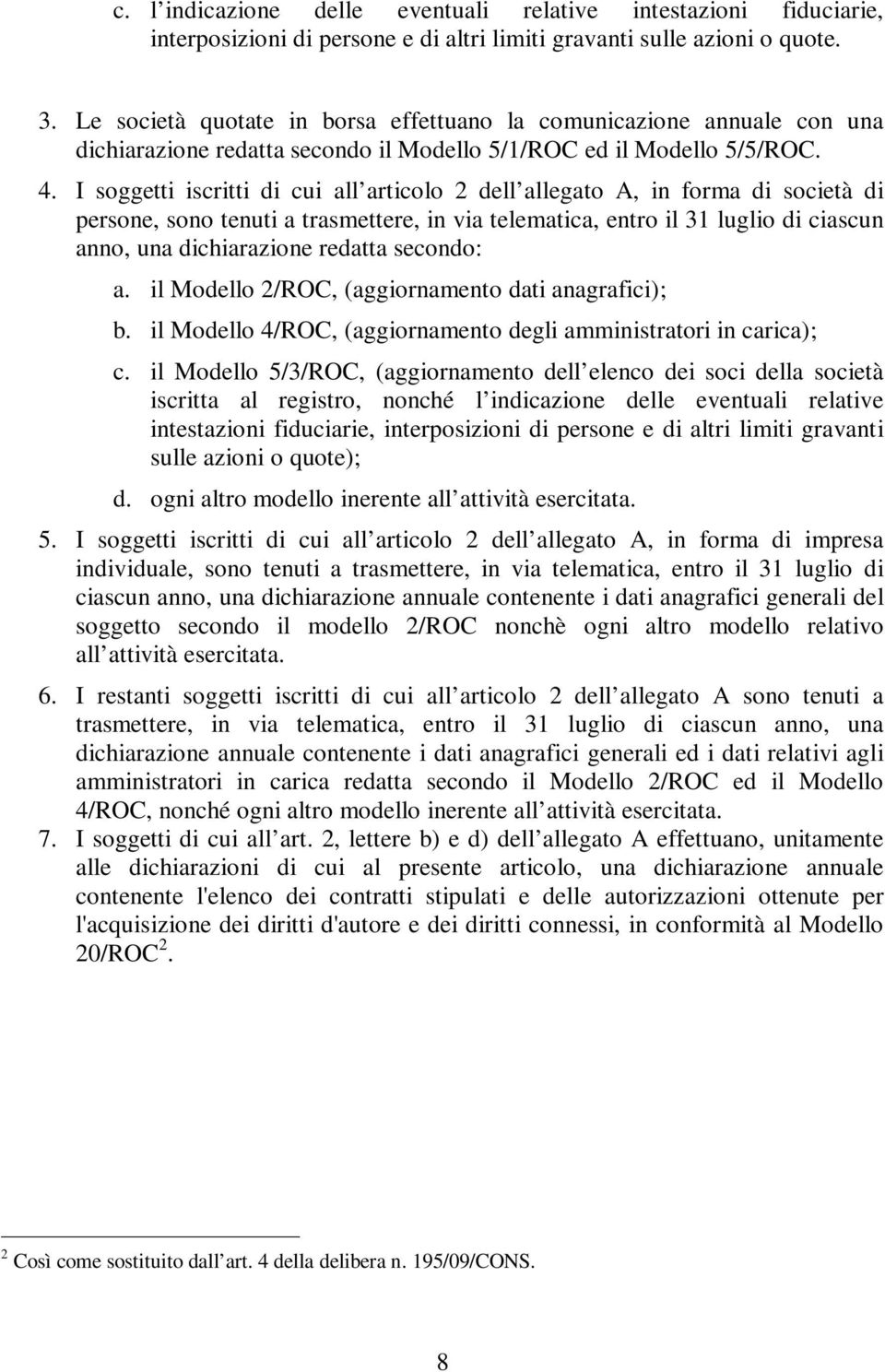 I soggetti iscritti di cui all articolo 2 dell allegato A, in forma di società di persone, sono tenuti a trasmettere, in via telematica, entro il 31 luglio di ciascun anno, una dichiarazione redatta