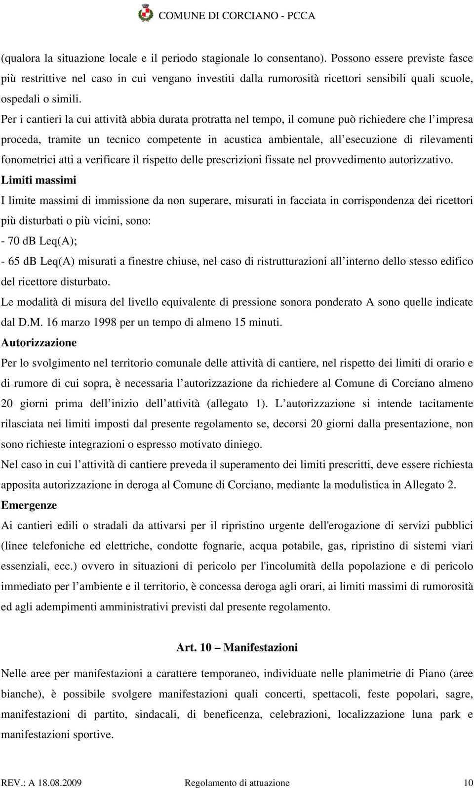 Per i cantieri la cui attività abbia durata protratta nel tempo, il comune può richiedere che l impresa proceda, tramite un tecnico competente in acustica ambientale, all esecuzione di rilevamenti