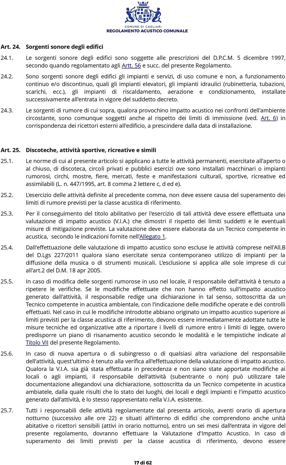 .2. Sono sorgenti sonore degli edifici gli impianti e servizi, di uso comune e non, a funzionamento continuo e/o discontinuo, quali gli impianti elevatori, gli impianti idraulici (rubinetteria,