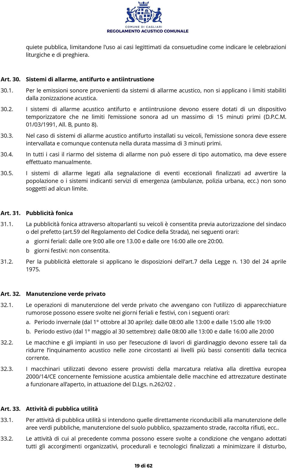 I sistemi di allarme acustico antifurto e antiintrusione devono essere dotati di un dispositivo temporizzatore che ne limiti l emissione sonora ad un massimo di 15 minuti primi (D.P.C.M.