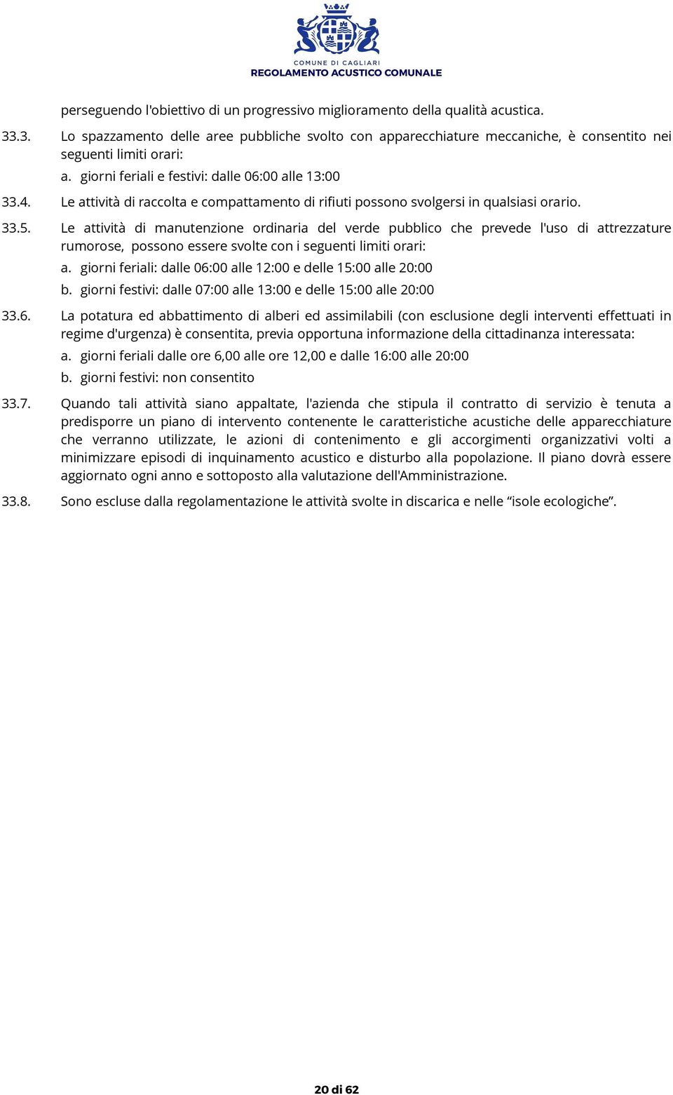 Le attività di manutenzione ordinaria del verde pubblico che prevede l'uso di attrezzature rumorose, possono essere svolte con i seguenti limiti orari: a.