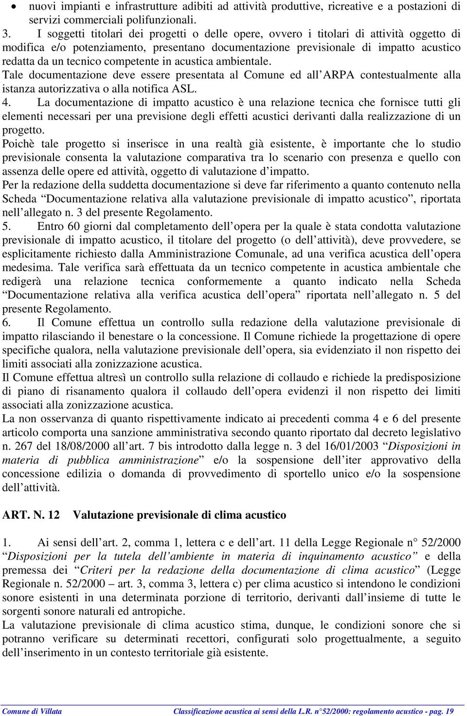 competente in acustica ambientale. Tale documentazione deve essere presentata al Comune ed all ARPA contestualmente alla istanza autorizzativa o alla notifica ASL. 4.