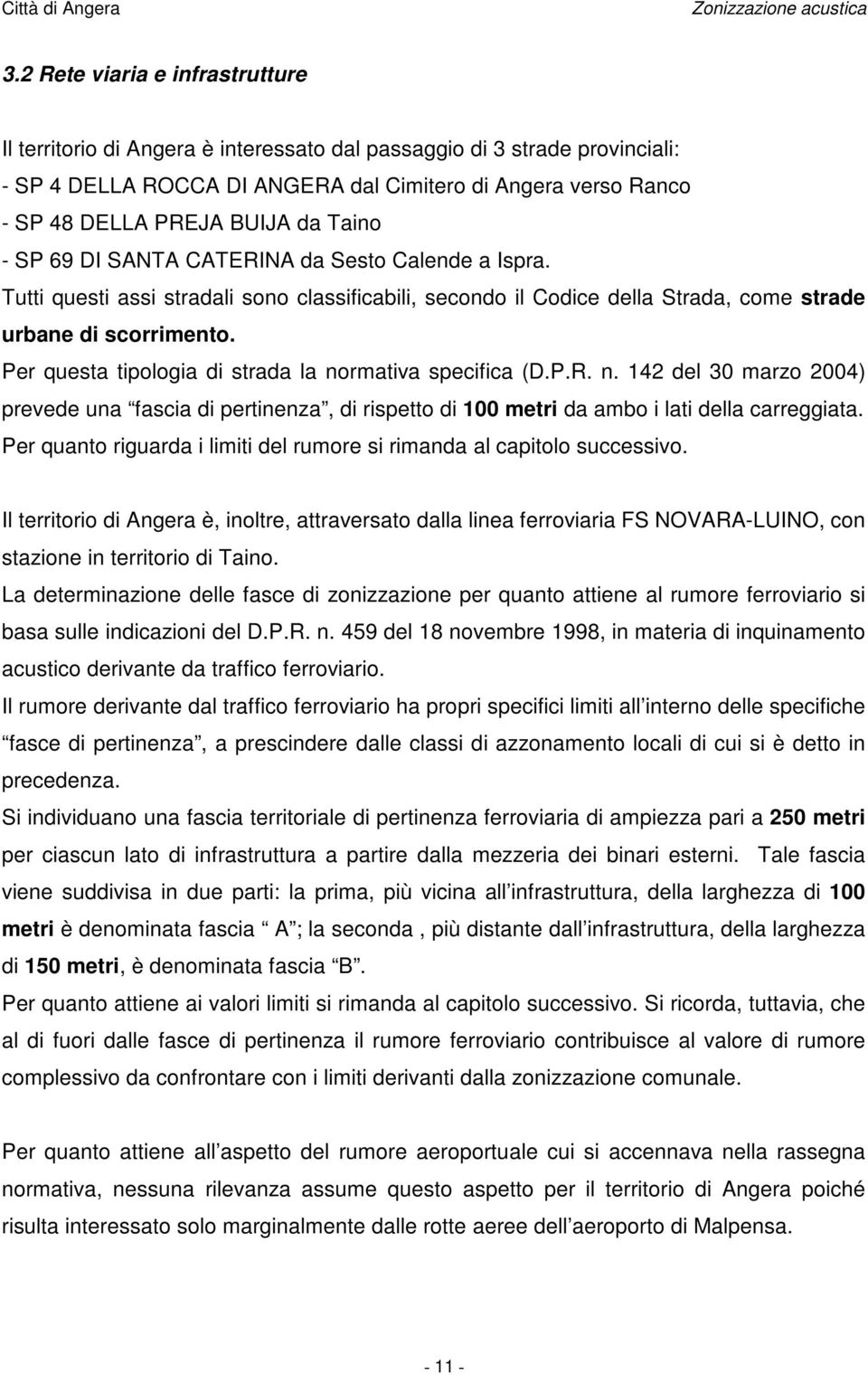 Per questa tipologia di strada la normativa specifica (D.P.R. n. 142 del 30 marzo 2004) prevede una fascia di pertinenza, di rispetto di 100 metri da ambo i lati della carreggiata.