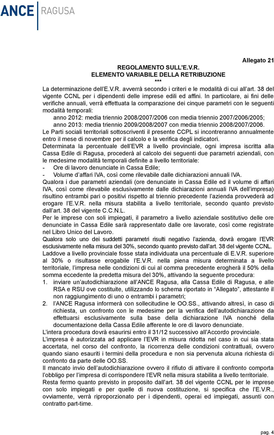 In particolare, ai fini delle verifiche annuali, verrà effettuata la comparazione dei cinque parametri con le seguenti modalità temporali: anno 2012: media triennio 2008/2007/2006 con media triennio