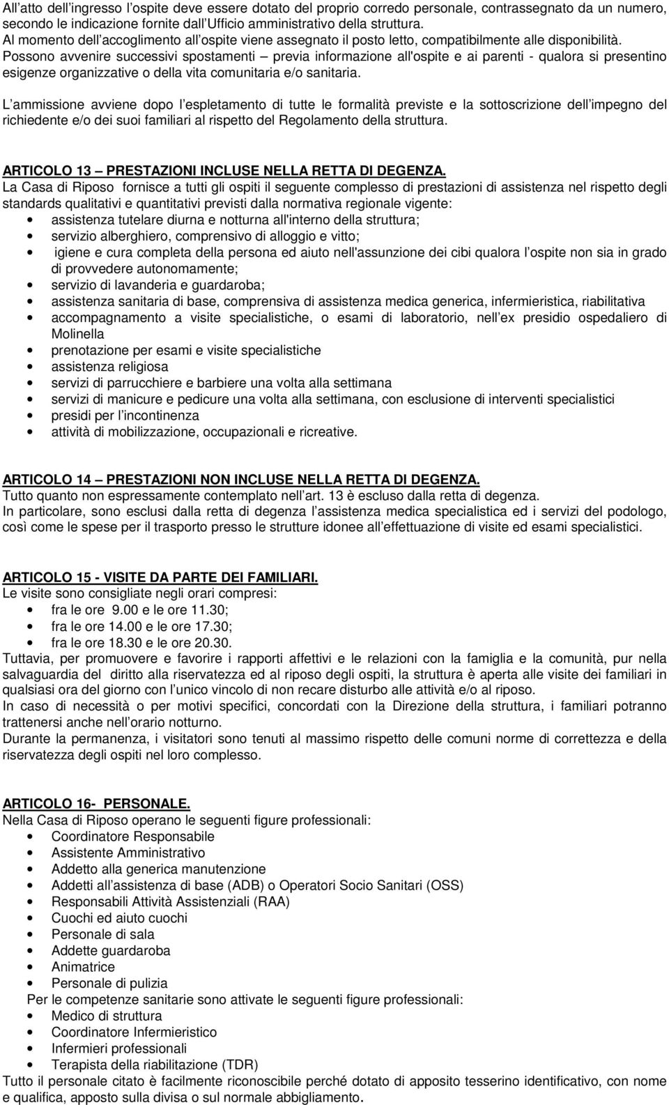 Possono avvenire successivi spostamenti previa informazione all'ospite e ai parenti - qualora si presentino esigenze organizzative o della vita comunitaria e/o sanitaria.